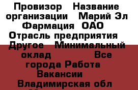 Провизор › Название организации ­ Марий Эл-Фармация, ОАО › Отрасль предприятия ­ Другое › Минимальный оклад ­ 25 000 - Все города Работа » Вакансии   . Владимирская обл.,Муромский р-н